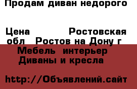 Продам диван недорого › Цена ­ 6 000 - Ростовская обл., Ростов-на-Дону г. Мебель, интерьер » Диваны и кресла   